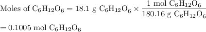 \text{Moles of C$_{6}$H$_{12}$O}_{6} = \text{18.1 g C$_{6}$H$_{12}$O}_{6}\times \dfrac{\text{1 mol C$_{6}$H$_{12}$O}_{6}}{\text{180.16 g C$_{6}$H$_{12}$O}_{6}}\\\\= \text{0.1005 mol C$_{6}$H$_{12}$O}_{6}