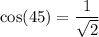 \cos(45)=\dfrac{1}{\sqrt{2}}