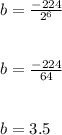 b = \frac{-224}{2^6} \\\\\\b = \frac{-224}{64} \\\\\\b = 3.5