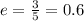 e =  \frac{3}{5}  = 0.6