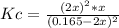 Kc=\frac{(2x)^2*x}{(0.165-2x)^2}