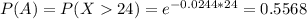 P(A) = P(X  24) = e^{-0.0244*24} = 0.5568