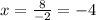 x =  \frac{8}{ - 2}  =  - 4