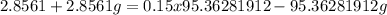 2.8561 + 2.8561g = 0.15 x 95.36281912 - 95.36281912g