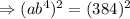 \Rightarrow (ab^4)^2=(384)^2