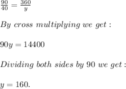 \frac{90}{40} =\frac{360}{y} \\\\By\ cross\ multiplying\ we\ get:\\\\90y=14400\\\\Dividing\ both\ sides\ by\ 90\ we\ get:\\\\y=160.
