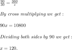 \frac{90}{30} =\frac{360}{z} \\\\By\ cross\ multiplying\ we\ get:\\\\90x=10800\\\\Dividing\ both\ sides\ by\ 90\ we\ get:\\\\x=120.