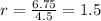 r=\frac{6.75}{4.5}=1.5
