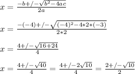 x= \frac{-b+/-\sqrt{b^{2}-4ac} }{2a} \\\\x= \frac{-(-4)+/-\sqrt{(-4)^{2}-4*2*(-3)} }{2*2} \\\\x= \frac{4+/-\sqrt{16+24} }{4} \\\\x= \frac{4+/-\sqrt{40} }{4} = \frac{4+/-2\sqrt{10} }{4}=\frac{2+/-\sqrt{10} }{2}
