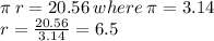 \pi \: r = 20.56 \: where \: \pi = 3.14 \\ r =  \frac{20.56}{3.14}  = 6.5