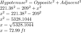 Hypotenuse^2=Opposite^2+Adjacent^2\\221.38^2=209^2+x^2\\x^2=221.38^2-209^2\\x^2=5328.1044\\x=\sqrt{5328.1044} \\x=72.99\: ft