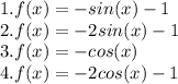 1. f(x) = -sin(x) - 1\\2.f(x) = -2 sin(x) - 1\\3.f(x) = -cos(x)\\4. f(x) = -2 cos(x) - 1