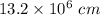 13.2 \times 10^6 \ cm