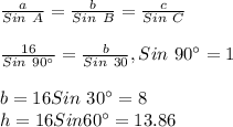 \frac{a}{Sin \ A}=\frac{b}{Sin \ B}=\frac{c}{Sin \ C}\\\\\frac{16}{Sin \ 90\textdegree}=\frac{b}{Sin \ 30}, Sin \ 90\textdegree=1\\\\b=16Sin \ 30 \textdegree=8\\h=16Sin 60\textdegree=13.86