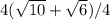 4(\sqrt{10} +\sqrt{6}) / 4