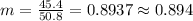 m=\frac{45.4}{50.8}=0.8937 \approx 0.894