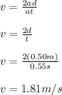 v=\frac{2ad}{at}\\\\v=\frac{2d}{t}\\\\v=\frac{2(0.50m)}{0.55s}\\\\v=1.81m/s