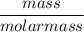 $\frac{mass}{molar mass}