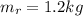 m_r = 1.2 kg