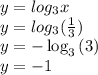 y = log_{3}x\\y = log_{3}(\frac{1}{3} )\\y=-\log _3\left(3\right)\\y=-1