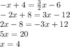 - x + 4 =  \frac{3}{2} x - 6 \\  - 2x + 8 = 3x - 12 \\ 2x - 8 =  - 3x + 12 \\ 5x = 20 \\ x = 4
