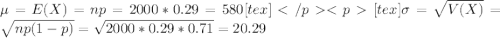 \mu = E(X) = np = 2000*0.29 = 580[tex][tex]\sigma = \sqrt{V(X)} = \sqrt{np(1-p)} = \sqrt{2000*0.29*0.71} = 20.29