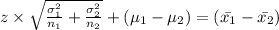 z \times \sqrt{\frac{\sigma_{1}^{2} }{n_{1}}+\frac{\sigma _{2}^{2}}{n_{2}}} + (\mu_{1}-\mu _{2} )}{} ={(\bar{x_{1}}-\bar{x_{2}})