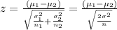 z=\frac{(\mu_{1}-\mu_{2})}{\sqrt{\frac{\sigma_{1}^{2} }{n_{1}}+\frac{\sigma _{2}^{2}}{n_{2}}}} = \frac{(\mu_{1}-\mu_{2})}{\sqrt{\frac{2\sigma_{}^{2} }{n_{}}}}}
