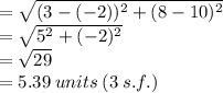 =  \sqrt{(3 - ( - 2))^{2} + (8 - 10)^{2}  }  \\  =  \sqrt{5^{2} + ( - 2)^{2}  }  \\  =  \sqrt{29}  \\  = 5.39 \: units \: (3 \: s.f.)