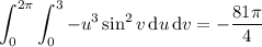 \displaystyle\int_0^{2\pi}\int_0^3-u^3\sin^2v\,\mathrm du\,\mathrm dv=-\frac{81\pi}4