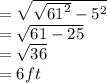 =  \sqrt{ \sqrt{ {61}^{2} } -   {5}^{2} }  \\  =  \sqrt{61 - 25 }  \\  =  \sqrt{36}  \\  = 6ft