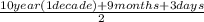 \frac{10year( 1 decade)+ 9 months+3 days}{2}