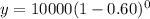 y = 10000(1-0.60)^0