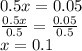 0.5x = 0.05 \\  \frac{0.5x}{0.5}  =  \frac{0.05}{0.5}  \\ x = 0.1