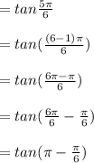 = tan \frac{5\pi }{6}   \\\\=  tan ( \frac{(6-1)\pi }{6} )\\\\ =  tan (\frac{6\pi - \pi  }{6} )\\\\= tan (\frac{6\pi }{6} - \frac{\pi }{6} )\\\\= tan ( \pi -\frac{\pi }{6}  )