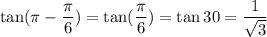\tan(\pi -\dfrac{\pi}{6})=\tan(\dfrac{\pi}{6})=\tan30=\dfrac{1}{\sqrt 3}