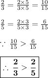 \frac{2}{3}  =  \frac{2 \times 5}{3 \times 5}  =  \frac{10}{15}  \\  \\  \frac{2}{5}  =  \frac{2 \times 3}{5 \times 3}  =  \frac{6}{15} \\  \\   \because \: \frac{10}{15}  \frac{6}{15} \\  \\  \purple{ \boxed{ \bold{ \therefore \: \frac{2}{3}    \frac{2}{5}  }}}