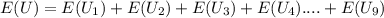 E(U) = E(U_1)+E(U_2)+E(U_3)+E(U_4)....+E(U_9)