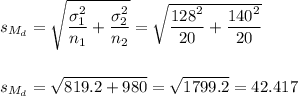 s_{M_d}=\sqrt{\dfrac{\sigma_1^2}{n_1}+\dfrac{\sigma_2^2}{n_2}}=\sqrt{\dfrac{128^2}{20}+\dfrac{140^2}{20}}\\\\\\s_{M_d}=\sqrt{819.2+980}=\sqrt{1799.2}=42.417
