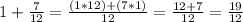 1+\frac{7}{12}=\frac{(1*12)+(7*1)}{12}  =\frac{12+7}{12} =\frac{19}{12}