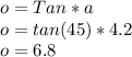 o=Tan*a\\o=tan(45)*4.2\\o=6.8