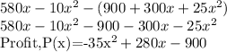 580x-10x^2-(900+300x+25x^2)\\580x-10x^2-900-300x-25x^2\\$Profit,P(x)=-35x^2+280x-900