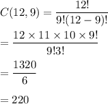 C(12,9)=\dfrac{12!}{9!(12-9)!}\\\\=\dfrac{12\times11\times10\times9!}{9!3!}\\\\=\dfrac{1320}{6}\\\\=220