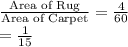 \frac{\text{Area of Rug}}{\text{Area of Carpet}}=\frac{4}{60}\\=\frac{1}{15}