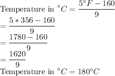 \text{Temperature in }^\circ C=\dfrac{5^\circ F-160}{9}\\=\dfrac{5*356-160}{9}\\=\dfrac{1780-160}{9}\\=\dfrac{1620}{9}\\\text{Temperature in }^\circ C=180^\circ C