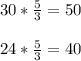 30*\frac{5}{3}=50\\\\24*\frac{5}{3}=40