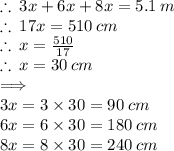 \therefore \: 3x + 6x + 8x = 5.1 \: m \\ \therefore \: 17x = 510 \: cm \\ \therefore \: x =  \frac{510}{17}  \\  \therefore \:x = 30 \: cm \\  \implies \\ 3x = 3 \times 30 = 90 \: cm \\ 6x = 6 \times 30 = 180 \: cm \\ 8x = 8 \times 30 = 240 \: cm