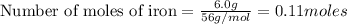 \text{Number of moles of iron}=\frac{6.0g}{56g/mol}=0.11moles
