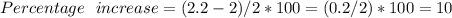 Percentage  \  \ increase = {(2.2 - 2)/2} *100= (0.2/2)*100 = 10%