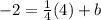 -2=\frac{1}{4}(4)+b